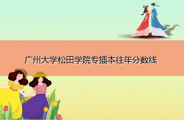 广州大学松田学院专插本往年分数线 广州大学松田学院专插本往年分数线