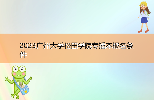 2023广州大学松田学院专插本报名条件 2023广州大学松田学院专插本报名条件