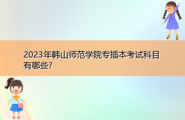 2023年韩山师范学院专插本考试科目有哪些? 2023年韩山师范学院专插本考试科目有哪些?
