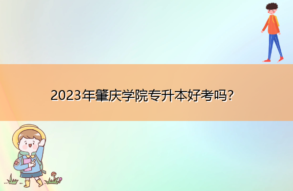 2023年肇庆学院专升本好考吗? 2023年肇庆学院专升本好考吗?