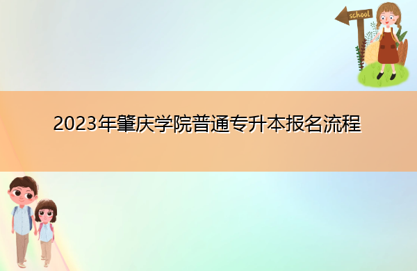 2023年肇庆学院普通专升本报名流程 2023年肇庆学院普通专升本报名流程