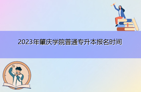2023年肇庆学院普通专升本报名时间 2023年肇庆学院普通专升本报名时间