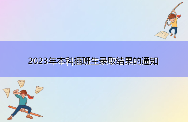 2023年本科插班生录取结果的通知 2023年本科插班生录取结果的通知