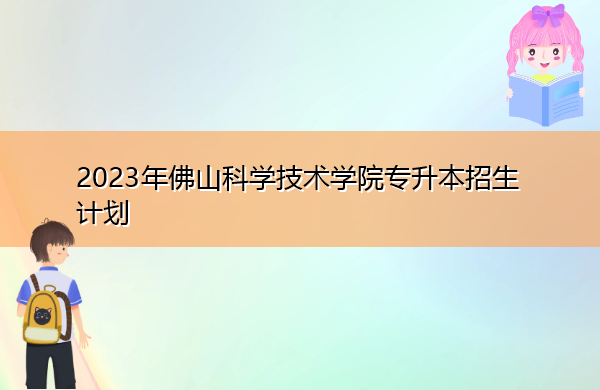 2023年佛山科学技术学院专升本招生计划