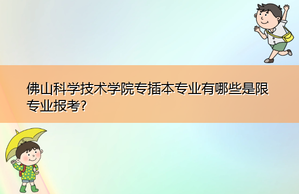 佛山科学技术学院专插本专业有哪些是限专业报考? 佛山科学技术学院专插本专业有哪些是限专业报考?
