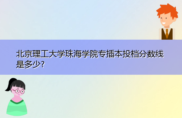 北京理工大学珠海学院专插本投档分数线是多少? 北京理工大学珠海学院专插本投档分数线是多少?