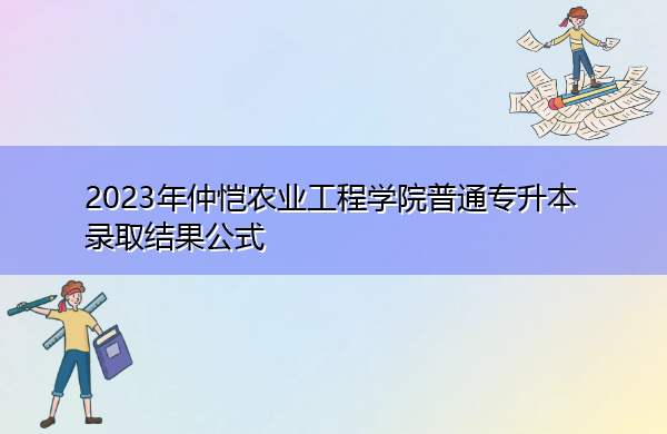 2023年仲恺农业工程学院普通专升本录取结果公式 2023年仲恺农业工程学院普通专升本录取结果公式