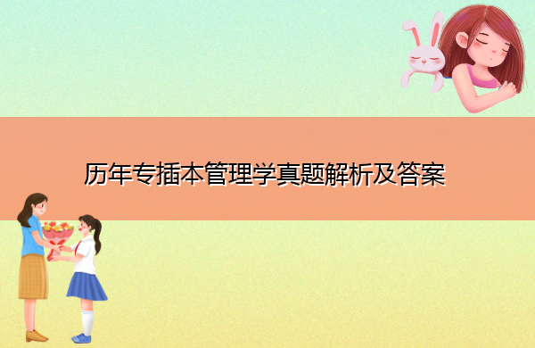 历年专插本管理学真题解析及答案 历年专插本管理学真题解析及答案