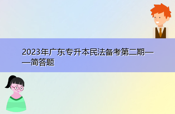 2023年广东专升本民法备考第二期——简答题 2023年广东专升本民法备考第二期——简答题