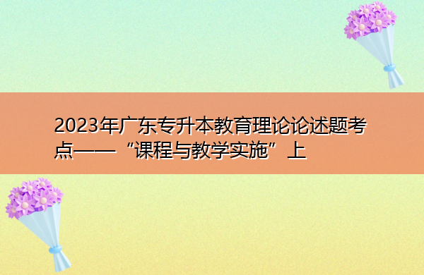 2023年广东专升本教育理论论述题考点——“课程与教学实施”上