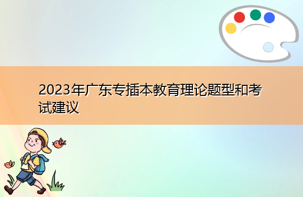2023年广东专插本教育理论题型和考试建议 2023年广东专插本教育理论题型和考试建议