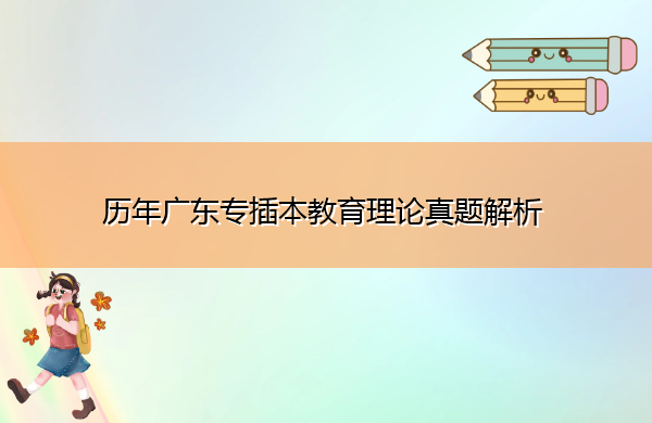 历年广东专插本教育理论真题解析 历年广东专插本教育理论真题解析