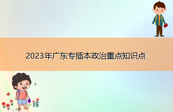 2023年广东专插本政治重点知识点 2023年广东专插本政治重点知识点