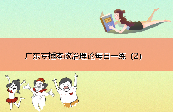 广东专插本政治理论每日一练(2) 广东专插本政治理论每日一练(2)