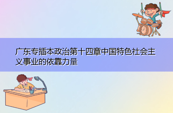 广东专插本政治第十四章中国特色社会主义事业的依靠力量