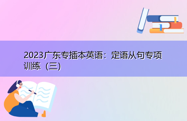2023广东专插本英语：定语从句专项训练（三）