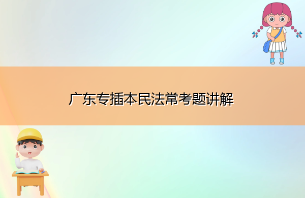 广东专插本民法常考题讲解 广东专插本民法常考题讲解