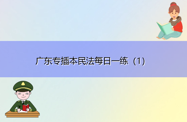 广东专插本民法每日一练（1）