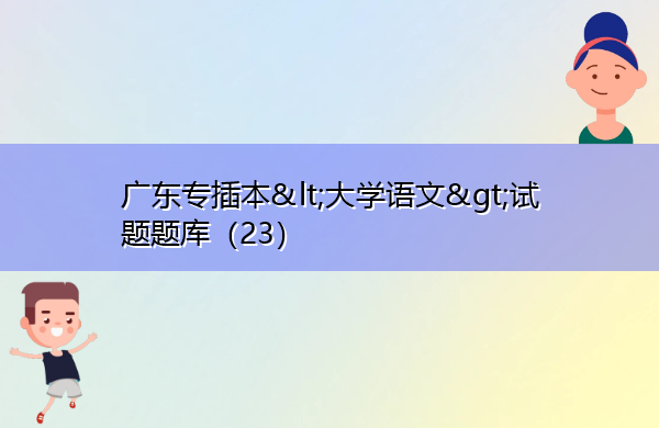 广东专插本试题题库(23) 广东专插本试题题库(23)