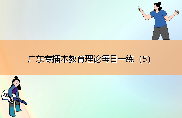 广东专插本教育理论每日一练（5）