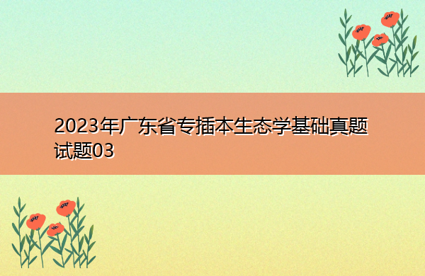 2023年广东省专插本生态学基础真题试题03