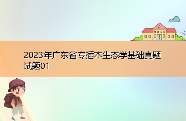 2023年广东省专插本生态学基础真题试题01 2023年广东省专插本生态学基础真题试题01