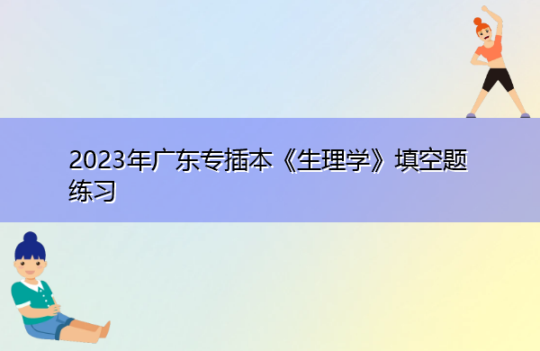 2023年广东专插本《生理学》填空题练习