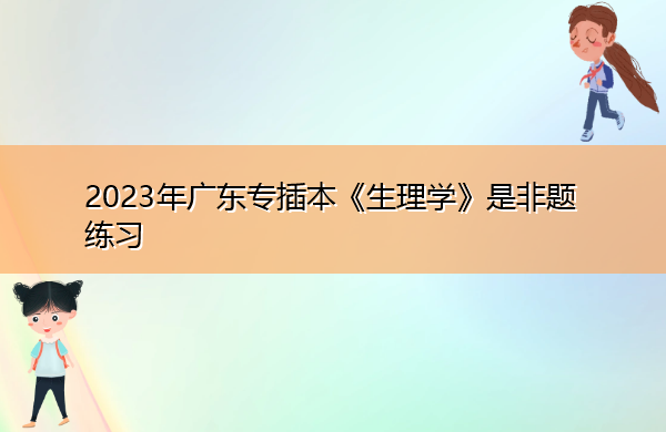 2023年广东专插本《生理学》是非题练习