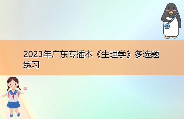 2023年广东专插本《生理学》多选题练习