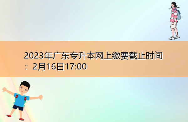 2023年广东专升本网上缴费截止时间:2月16日17:00 2023年广东专升本网上缴费截止时间:2月16日17:00