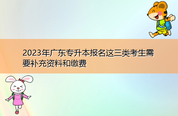 2023年广东专升本报名这三类考生需要补充资料和缴费 2023年广东专升本报名这三类考生需要补充资料和缴费