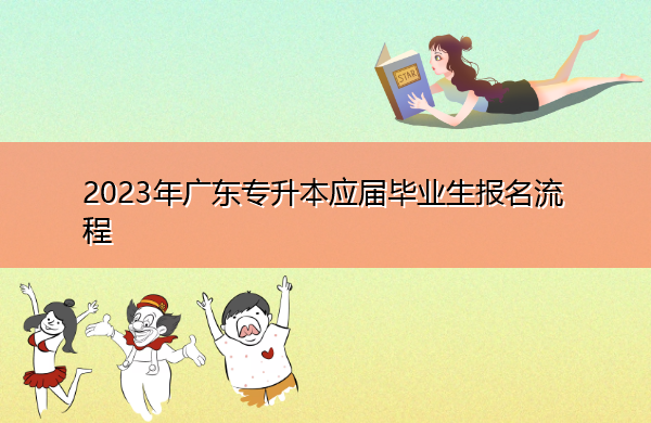 2023年广东专升本应届毕业生报名流程 2023年广东专升本应届毕业生报名流程