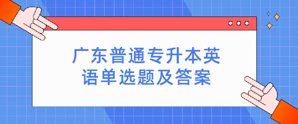 2023年广东普通专升本（专插本）英语单选题及答案第一期