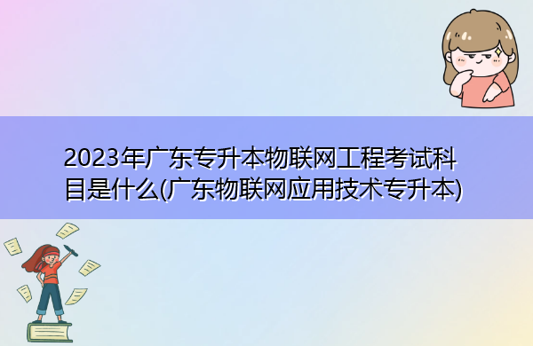 2023年广东专升本物联网工程考试科目是什么(广东物联网应用技术专升本) 2023年广东专升本物联网工程考试科目是什么(广东物联网应用技术专升本)