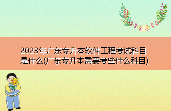 2023年广东专升本软件工程考试科目是什么(广东专升本需要考些什么科目) 2023年广东专升本软件工程考试科目是什么(广东专升本需要考些什么科目)