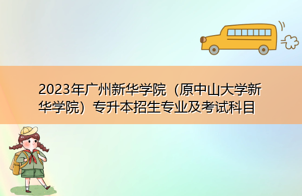 2023年广州新华学院(原中山大学新华学院)专升本招生专业及考试科目 2023年广州新华学院(原中山大学新华学院)专升本招生专业及考试科目