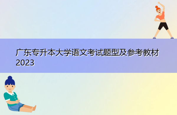 广东专升本大学语文考试题型及参考教材2023 广东专升本大学语文考试题型及参考教材2023