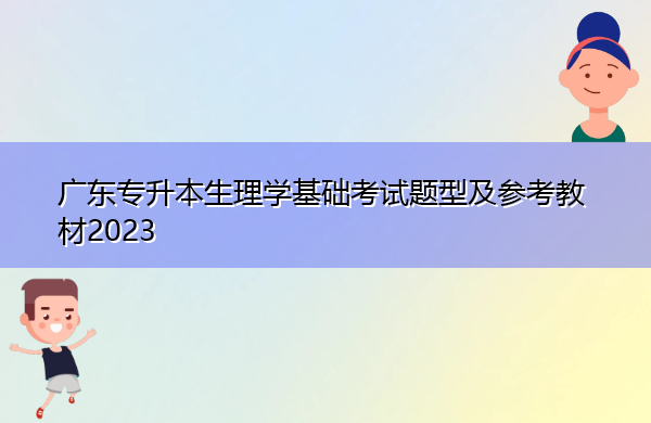 广东专升本生理学基础考试题型及参考教材2023 广东专升本生理学基础考试题型及参考教材2023