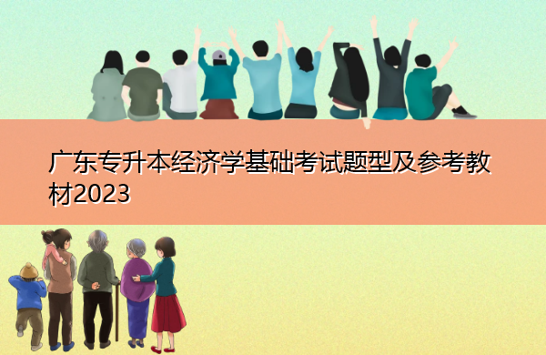 广东专升本经济学基础考试题型及参考教材2023 广东专升本经济学基础考试题型及参考教材2023