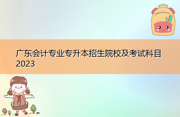 广东会计专业专升本招生院校及考试科目2023 广东会计专业专升本招生院校及考试科目2023
