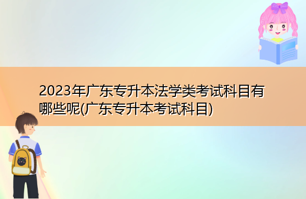 2023年广东专升本法学类考试科目有哪些呢(广东专升本考试科目)