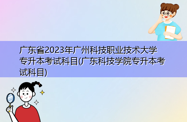 广东省2023年广州科技职业技术大学专升本考试科目(广东科技学院专升本考试科目)