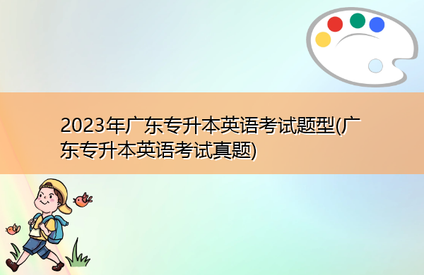2023年广东专升本英语考试题型(广东专升本英语考试真题)