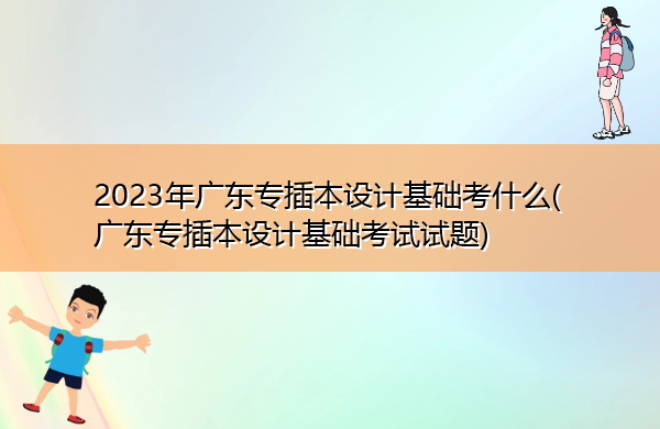2023年广东专插本设计基础考什么(广东专插本设计基础考试试题) 2023年广东专插本设计基础考什么(广东专插本设计基础考试试题)