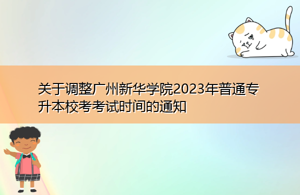 关于调整广州新华学院2023年普通专升本校考考试时间的通知 关于调整广州新华学院2023年普通专升本校考考试时间的通知