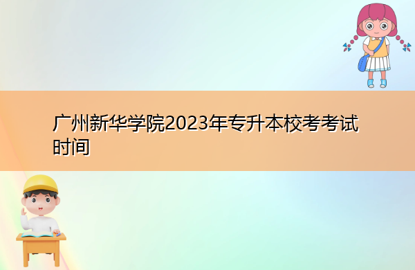 广州新华学院2023年专升本校考考试时间 广州新华学院2023年专升本校考考试时间