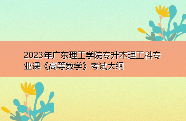 2023年广东理工学院专升本理工科专业课《高等数学》考试大纲