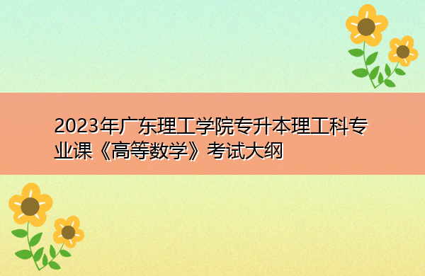 2023年广东理工学院专升本理工科专业课《高等数学》考试大纲
