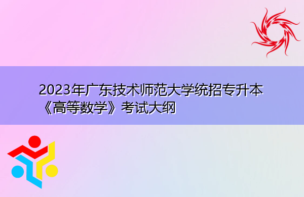 2023年广东技术师范大学统招专升本《高等数学》考试大纲 2023年广东技术师范大学统招专升本《高等数学》考试大纲