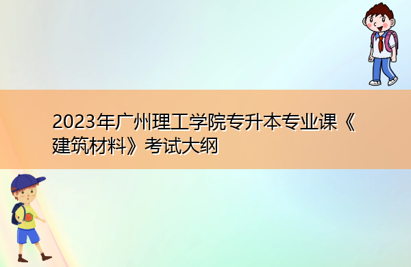 2023年广州理工学院专升本专业课《建筑材料》考试大纲